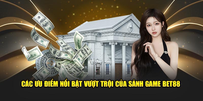 Các ưu điểm nổi bật vượt trội của sảnh game Bet88