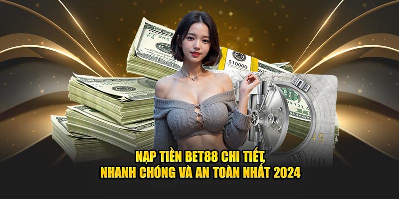 nap-tien-bet88-chi-tiet-nhanh-chong-va-an-toan-nhat-2024