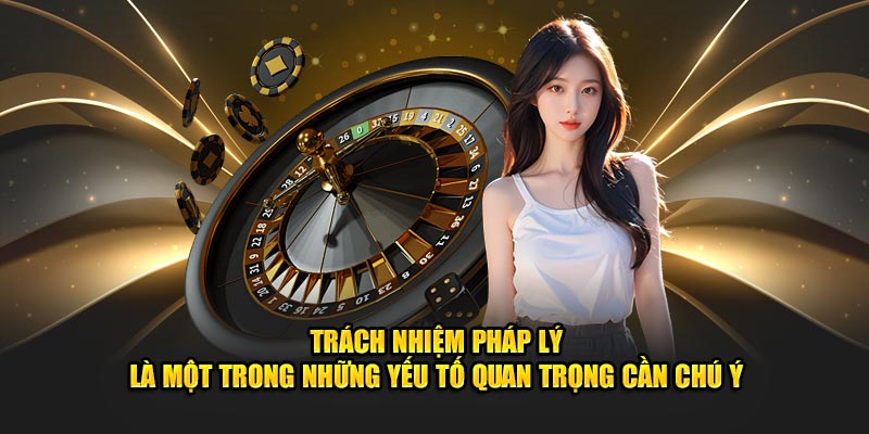 Trách nhiệm pháp lý là một trong những yếu tố quan trọng cần chú ý